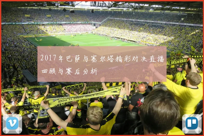 2017年巴萨与塞尔塔精彩对决直播回顾与赛后分析